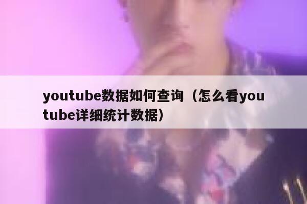 youtube数据如何查询（怎么看youtube详细统计数据） 第1张