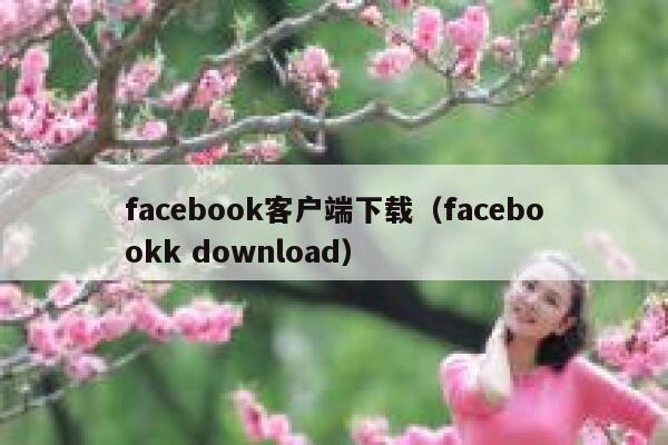 facebook客户端下载(facebookk download) 第1张 facebook客户端下载(facebookk download) 第1张