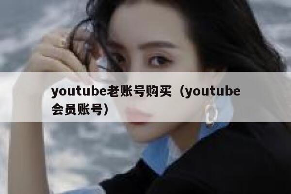 youtube老账号购买（youtube会员账号） 第1张
