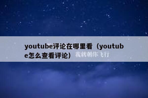 youtube评论在哪里看（youtube怎么查看评论） 第1张