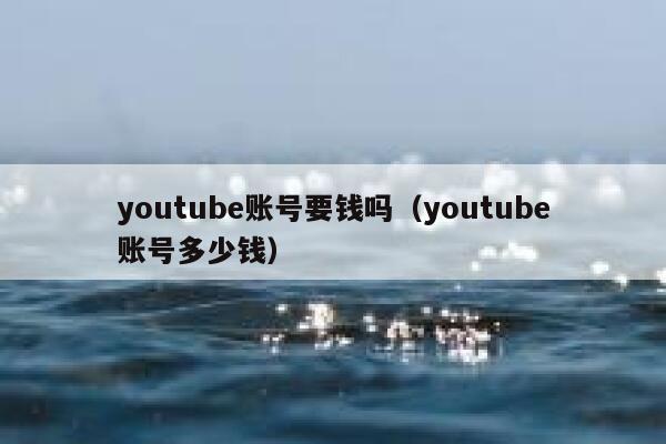 youtube账号要钱吗（youtube账号多少钱） 第1张