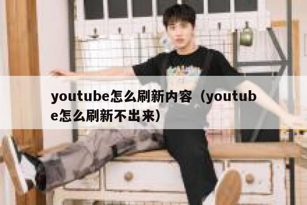 youtube怎么刷新内容(youtube怎么刷新不出来) 第1张 youtube怎么刷新内容(youtube怎么刷新不出来) 第1张
