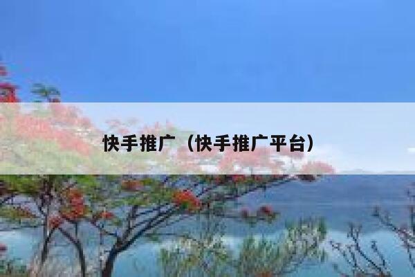快手推广(快手推广平台) 第1张 快手推广(快手推广平台) 第1张