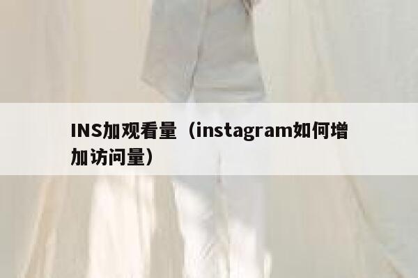 INS加观看量（instagram如何增加访问量） 第1张