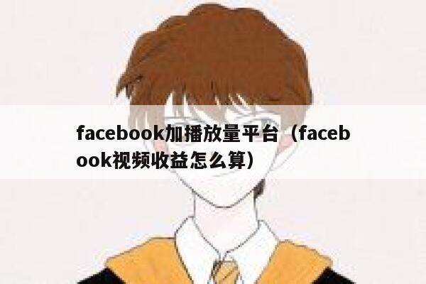 facebook加播放量平台(facebook视频收益怎么算) 第1张 facebook加播放量平台(facebook视频收益怎么算) 第1张