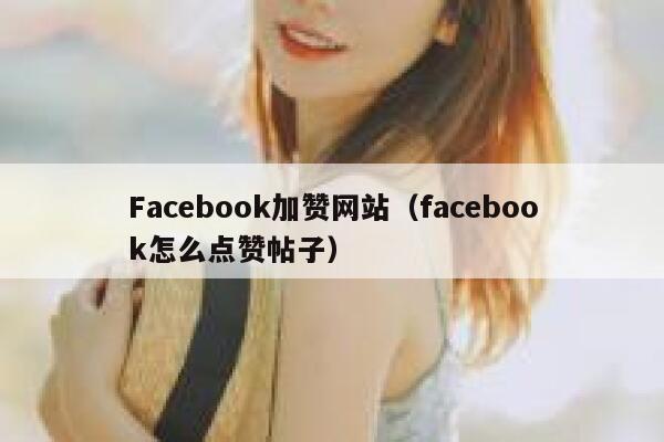 Facebook加赞网站(facebook怎么点赞帖子) 第1张 Facebook加赞网站(facebook怎么点赞帖子) 第1张