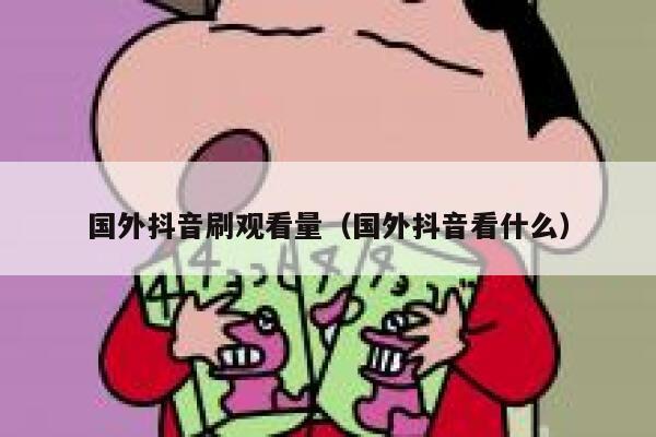 国外抖音刷观看量（国外抖音看什么） 第1张
