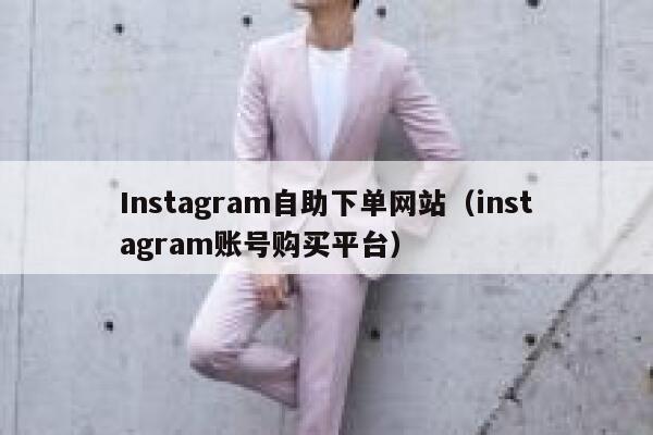 Instagram自助下单网站（instagram账号购买平台） 第1张