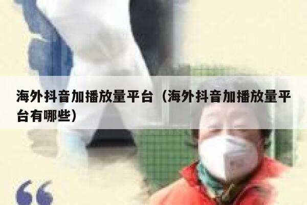 海外抖音加播放量平台(海外抖音加播放量平台有哪些) 第1张 海外抖音加播放量平台(海外抖音加播放量平台有哪些) 第1张