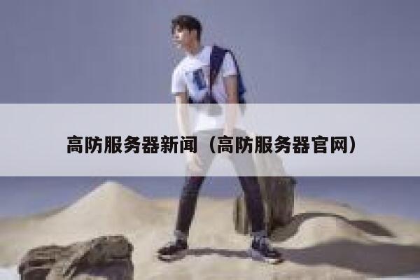 高防服务器新闻（高防服务器官网） 第1张