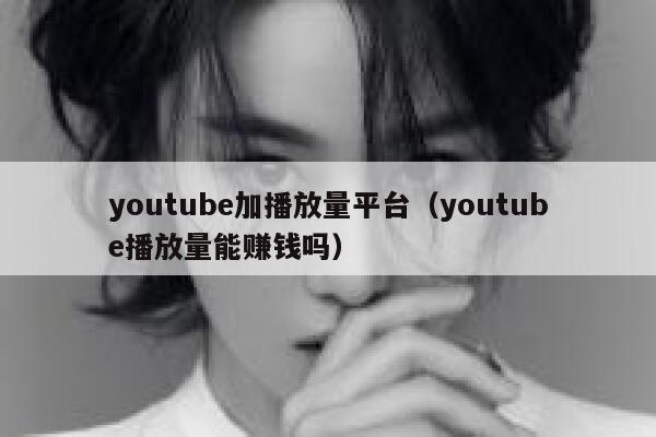 youtube加播放量平台(youtube播放量能赚钱吗) 第1张 youtube加播放量平台(youtube播放量能赚钱吗) 第1张