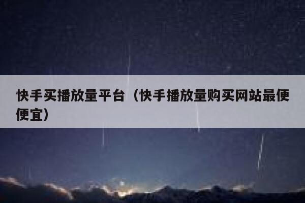 快手买播放量平台(快手播放量购买网站最便便宜) 第1张 快手买播放量平台(快手播放量购买网站最便便宜) 第1张