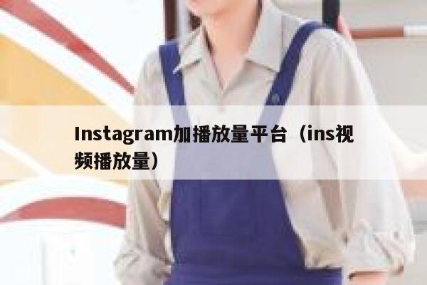 Instagram加播放量平台(ins视频播放量) 第1张 Instagram加播放量平台(ins视频播放量) 第1张
