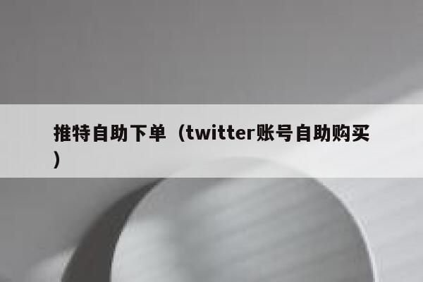 推特自助下单(twitter账号自助购买) 第1张 推特自助下单(twitter账号自助购买) 第1张