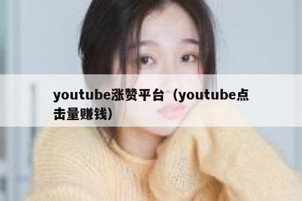 youtube涨赞平台（youtube点击量赚钱） 第1张