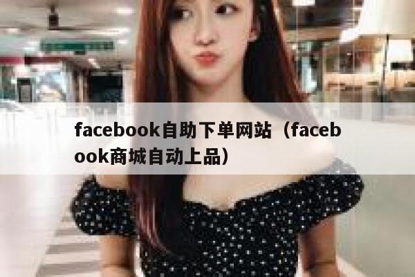 facebook自助下单网站(facebook商城自动上品) 第1张 facebook自助下单网站(facebook商城自动上品) 第1张
