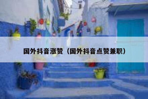 国外抖音涨赞（国外抖音点赞兼职） 第1张