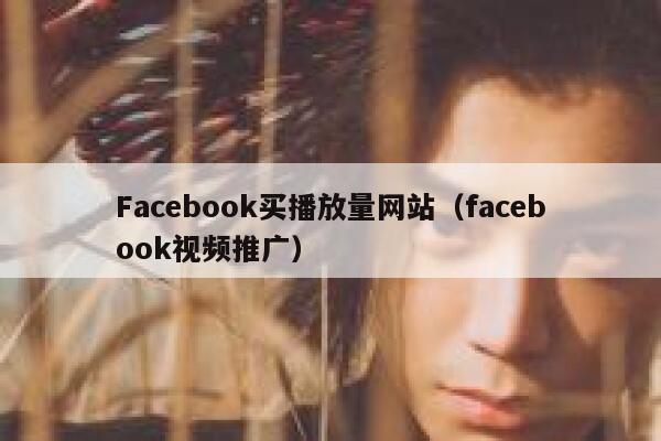 Facebook买播放量网站(facebook视频推广) 第1张 Facebook买播放量网站(facebook视频推广) 第1张