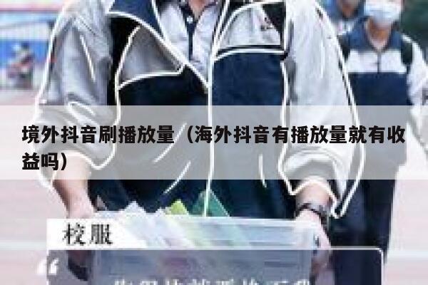 境外抖音刷播放量（海外抖音有播放量就有收益吗） 第1张