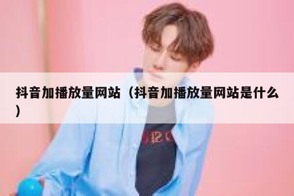 抖音加播放量网站（抖音加播放量网站是什么） 第1张