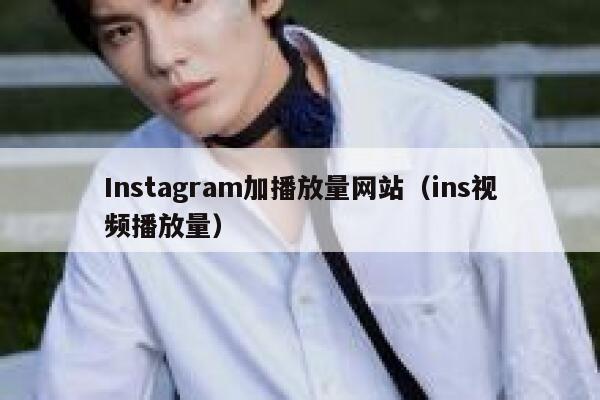 Instagram加播放量网站(ins视频播放量) 第1张 Instagram加播放量网站(ins视频播放量) 第1张