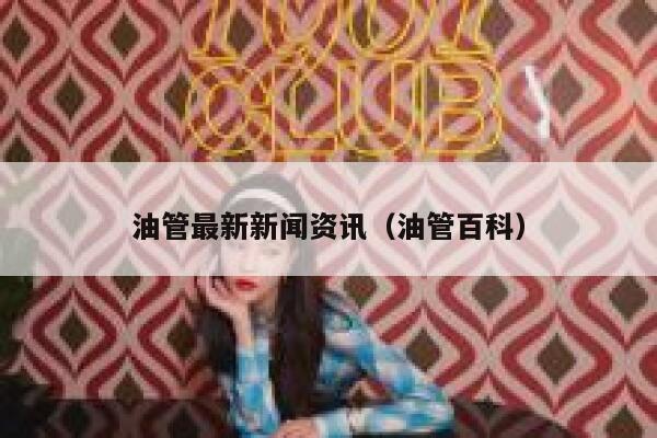 油管最新新闻资讯(油管百科) 第1张 油管最新新闻资讯(油管百科) 第1张