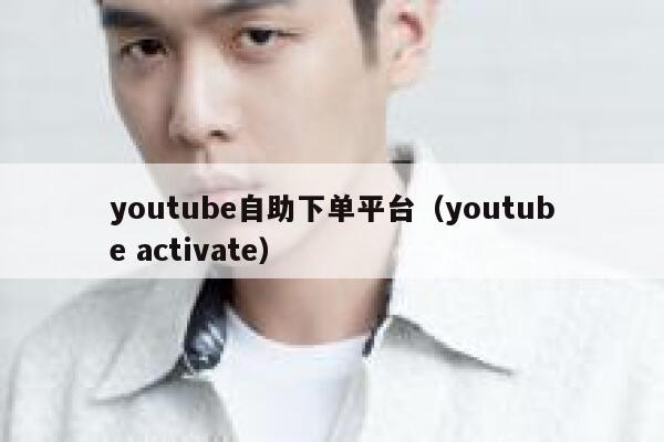 youtube自助下单平台(youtube activate) 第1张 youtube自助下单平台(youtube activate) 第1张