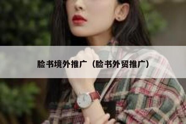 脸书境外推广(脸书外贸推广) 第1张 脸书境外推广(脸书外贸推广) 第1张