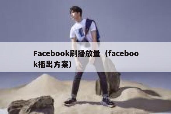 Facebook刷播放量(facebook播出方案) 第1张 Facebook刷播放量(facebook播出方案) 第1张