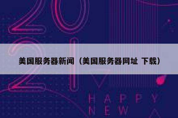 美国服务器新闻（美国服务器网址 下载） 第1张