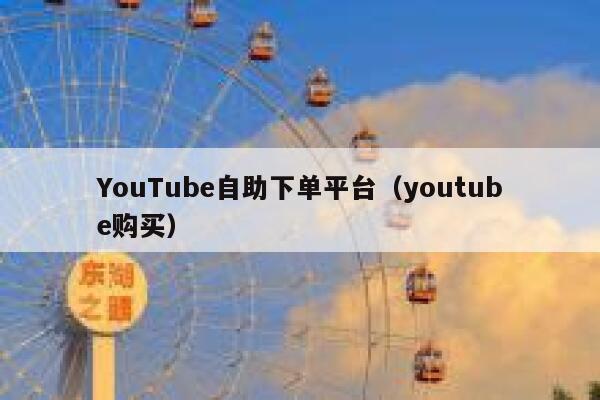 YouTube自助下单平台（youtube购买） 第1张