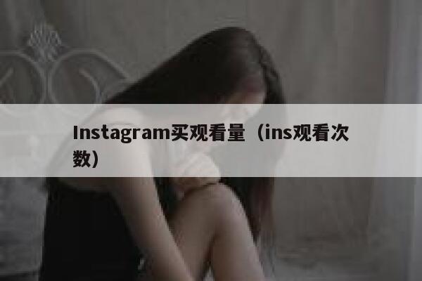 Instagram买观看量（ins观看次数） 第1张