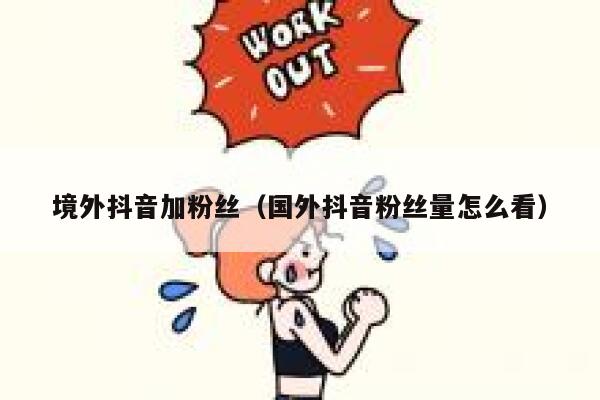 境外抖音加粉丝（国外抖音粉丝量怎么看） 第1张