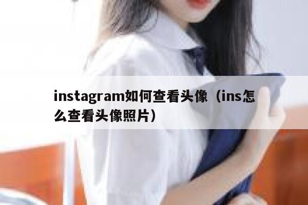 instagram如何查看头像(ins怎么查看头像照片) 第1张 instagram如何查看头像(ins怎么查看头像照片) 第1张