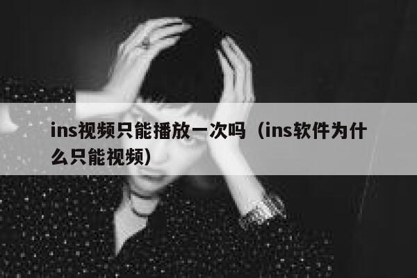 ins视频只能播放一次吗（ins软件为什么只能视频） 第1张