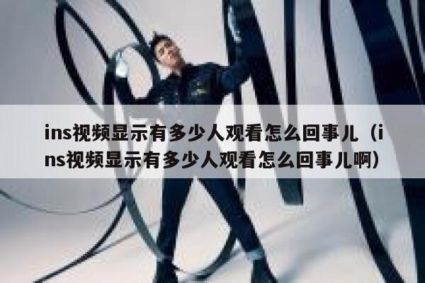 ins视频显示有多少人观看怎么回事儿（ins视频显示有多少人观看怎么回事儿啊） 第1张