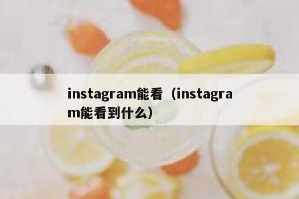 instagram能看(instagram能看到什么) 第1张 instagram能看(instagram能看到什么) 第1张