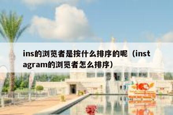 ins的浏览者是按什么排序的呢(instagram的浏览者怎么排序) 第1张 ins的浏览者是按什么排序的呢(instagram的浏览者怎么排序) 第1张