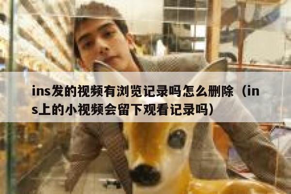ins发的视频有浏览记录吗怎么删除(ins上的小视频会留下观看记录吗) 第1张 ins发的视频有浏览记录吗怎么删除(ins上的小视频会留下观看记录吗) 第1张