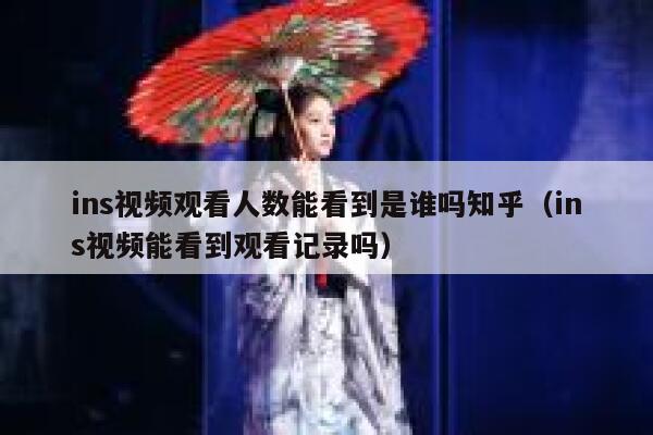 ins视频观看人数能看到是谁吗知乎（ins视频能看到观看记录吗） 第1张