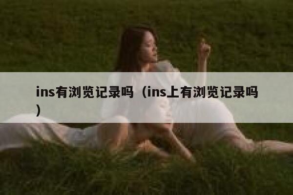 ins有浏览记录吗（ins上有浏览记录吗） 第1张