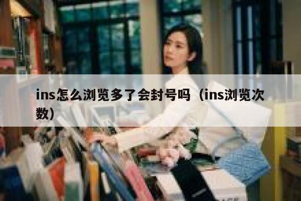 ins怎么浏览多了会封号吗（ins浏览次数） 第1张