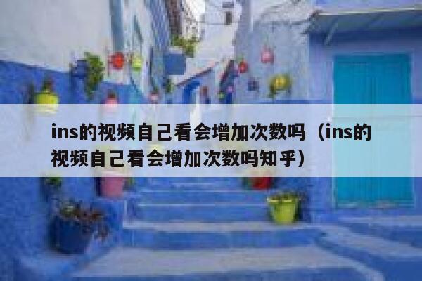 ins的视频自己看会增加次数吗（ins的视频自己看会增加次数吗知乎） 第1张