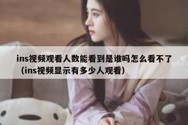 ins视频观看人数能看到是谁吗怎么看不了(ins视频显示有多少人观看) 第1张 ins视频观看人数能看到是谁吗怎么看不了(ins视频显示有多少人观看) 第1张