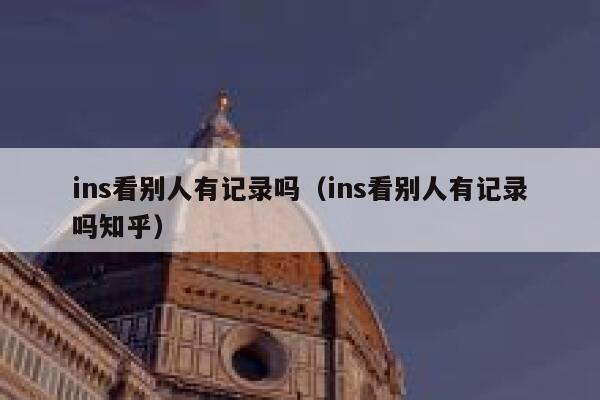 ins看别人有记录吗（ins看别人有记录吗知乎） 第1张