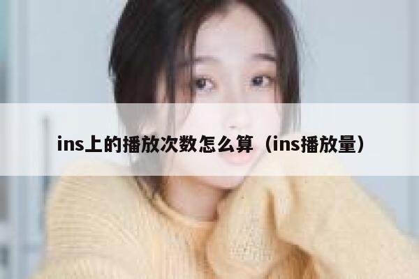 ins上的播放次数怎么算(ins播放量) 第1张 ins上的播放次数怎么算(ins播放量) 第1张