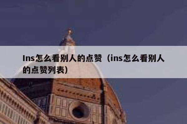Ins怎么看别人的点赞(ins怎么看别人的点赞列表) 第1张 Ins怎么看别人的点赞(ins怎么看别人的点赞列表) 第1张