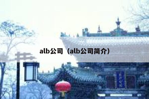 alb公司(alb公司简介) 第1张 alb公司(alb公司简介) 第1张