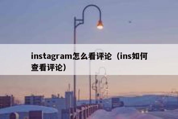 instagram怎么看评论(ins如何查看评论) 第1张 instagram怎么看评论(ins如何查看评论) 第1张