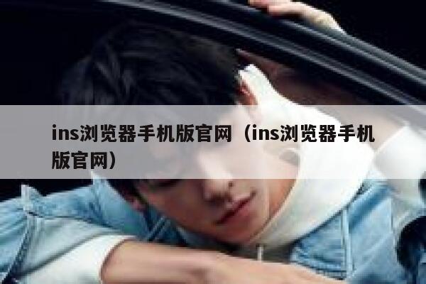 ins浏览器手机版官网（ins浏览器手机版官网） 第1张